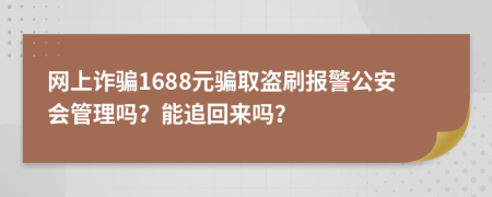 网上诈骗1688元骗取盗刷报警公安会管理吗？能追回来吗？