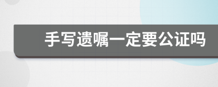 手写遗嘱一定要公证吗