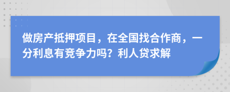 做房产抵押项目，在全国找合作商，一分利息有竞争力吗？利人贷求解