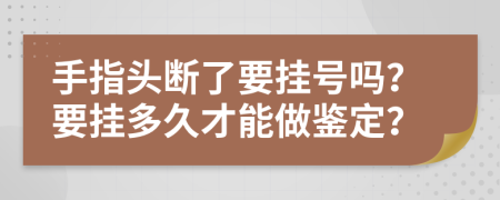 手指头断了要挂号吗？要挂多久才能做鉴定？