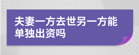 夫妻一方去世另一方能单独出资吗