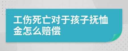 工伤死亡对于孩子抚恤金怎么赔偿