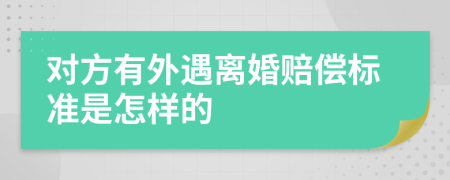 对方有外遇离婚赔偿标准是怎样的