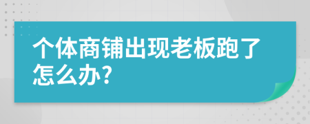 个体商铺出现老板跑了怎么办?