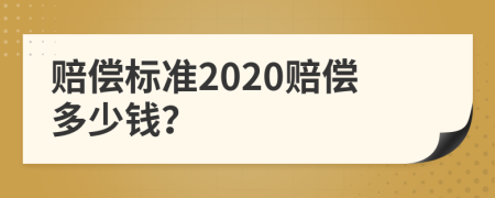 赔偿标准2020赔偿多少钱？