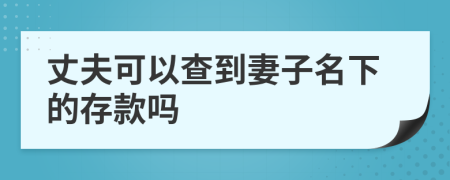 丈夫可以查到妻子名下的存款吗