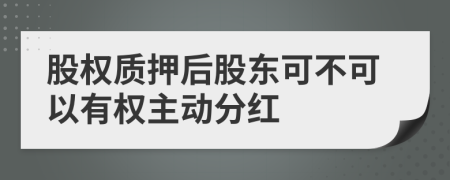 股权质押后股东可不可以有权主动分红