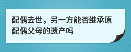 配偶去世，另一方能否继承原配偶父母的遗产吗