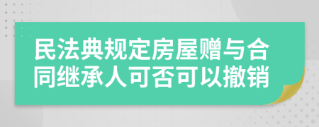 民法典规定房屋赠与合同继承人可否可以撤销