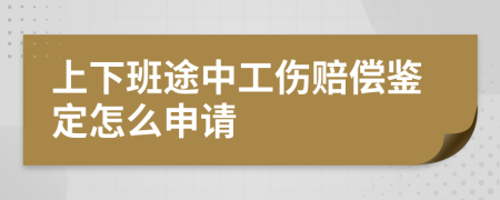 上下班途中工伤赔偿鉴定怎么申请