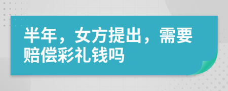 半年，女方提出，需要赔偿彩礼钱吗