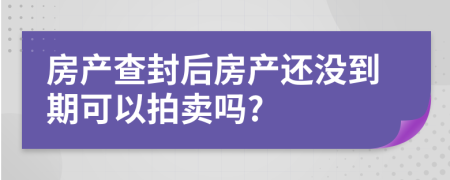 房产查封后房产还没到期可以拍卖吗?