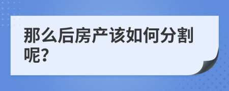 那么后房产该如何分割呢？