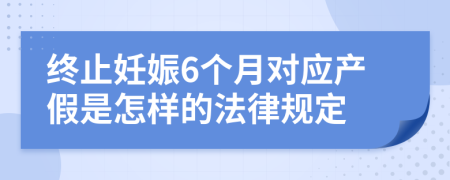 终止妊娠6个月对应产假是怎样的法律规定
