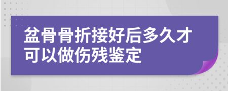 盆骨骨折接好后多久才可以做伤残鉴定