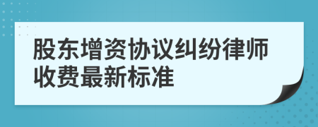 股东增资协议纠纷律师收费最新标准