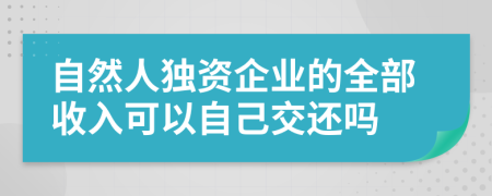 自然人独资企业的全部收入可以自己交还吗
