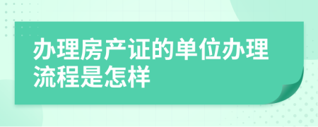 办理房产证的单位办理流程是怎样