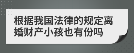 根据我国法律的规定离婚财产小孩也有份吗