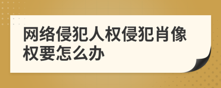 网络侵犯人权侵犯肖像权要怎么办