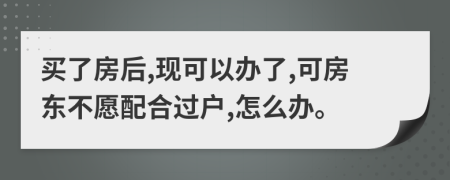 买了房后,现可以办了,可房东不愿配合过户,怎么办。