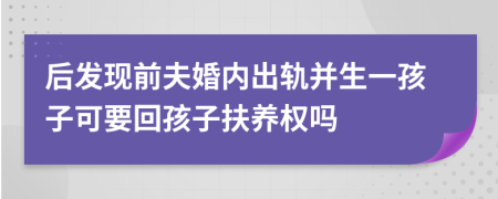 后发现前夫婚内出轨并生一孩子可要回孩子扶养权吗