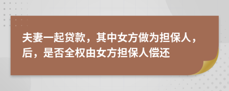 夫妻一起贷款，其中女方做为担保人，后，是否全权由女方担保人偿还