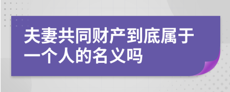 夫妻共同财产到底属于一个人的名义吗