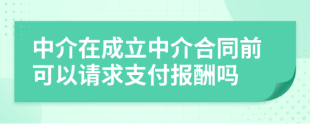 中介在成立中介合同前可以请求支付报酬吗