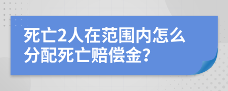 死亡2人在范围内怎么分配死亡赔偿金？