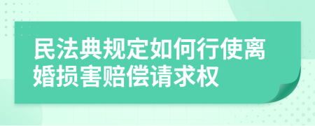 民法典规定如何行使离婚损害赔偿请求权