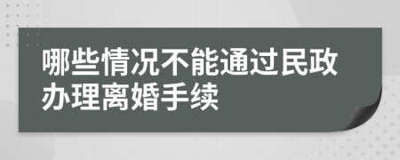 哪些情况不能通过民政办理离婚手续