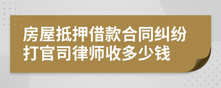 房屋抵押借款合同纠纷打官司律师收多少钱