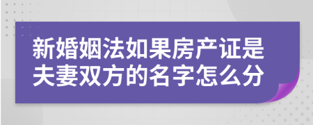 新婚姻法如果房产证是夫妻双方的名字怎么分