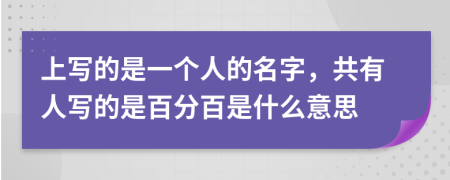 上写的是一个人的名字，共有人写的是百分百是什么意思