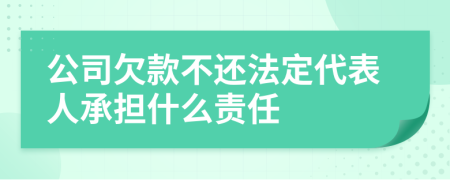 公司欠款不还法定代表人承担什么责任