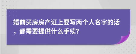 婚前买房房产证上要写两个人名字的话，都需要提供什么手续？
