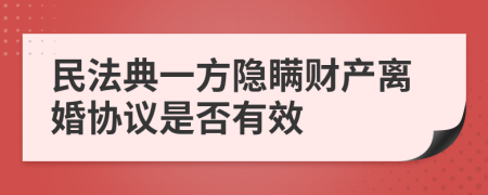 民法典一方隐瞒财产离婚协议是否有效