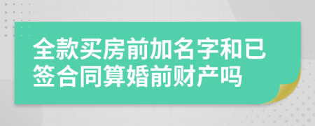 全款买房前加名字和已签合同算婚前财产吗