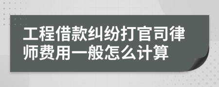 工程借款纠纷打官司律师费用一般怎么计算