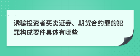 诱骗投资者买卖证券、期货合约罪的犯罪构成要件具体有哪些