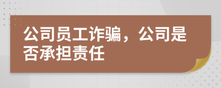 公司员工诈骗，公司是否承担责任