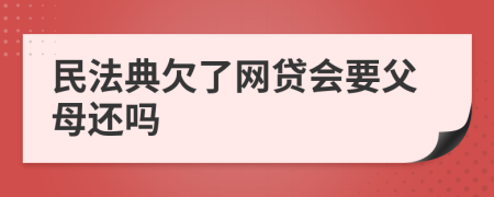 民法典欠了网贷会要父母还吗