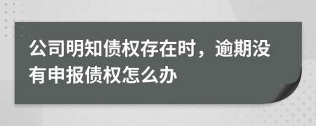 公司明知债权存在时，逾期没有申报债权怎么办