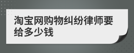 淘宝网购物纠纷律师要给多少钱