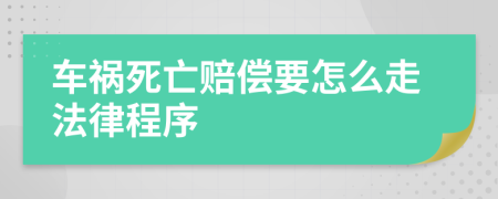 车祸死亡赔偿要怎么走法律程序