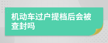 机动车过户提档后会被查封吗