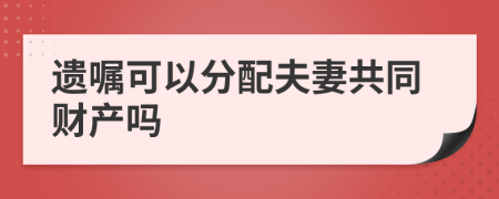 遗嘱可以分配夫妻共同财产吗