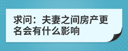 求问：夫妻之间房产更名会有什么影响