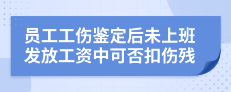 员工工伤鉴定后未上班发放工资中可否扣伤残